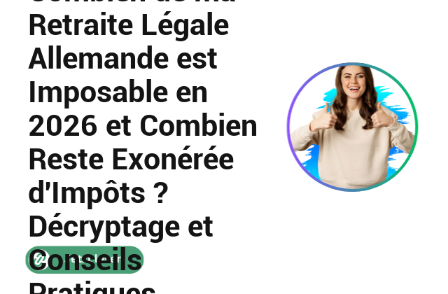 Combien de ma Retraite L&eacute;gale Allemande est Imposable en 2026 et Combien Reste Exon&eacute;r&eacute;e d&rsquo;Imp&ocirc;ts ? D&eacute;cryptage et Conseils Pratiques