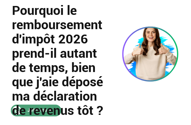 Pourquoi le remboursement d&rsquo;imp&ocirc;t 2026 prend-il autant de temps, bien que j&rsquo;aie d&eacute;pos&eacute; ma d&eacute;claration de revenus t&ocirc;t ?