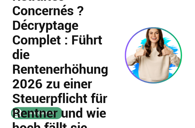 La Majorit&eacute; des Retrait&eacute;s Concern&eacute;s ? D&eacute;cryptage Complet : F&uuml;hrt die Rentenerh&ouml;hung 2026 zu einer Steuerpflicht f&uuml;r Rentner und wie hoch f&auml;llt sie aus?
